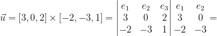 \dpi{120} \vec{u}=\left [ 3,0,2 \right ]\times \left [ -2,-3,1 \right ]=\begin{vmatrix} e_{1} & e_{2} & e_{3}\\ 3 &0 & 2\\ -2 & -3 & 1 \end{vmatrix}\begin{matrix} e_{1} &e_{2} \\ 3 & 0\\ -2 & -3 \end{matrix}=